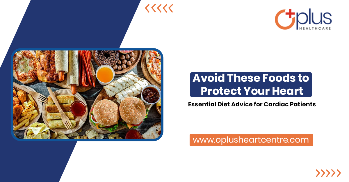 Avoid These Foods to Protect Your Heart: Essential Diet Advice for Cardiac Patients